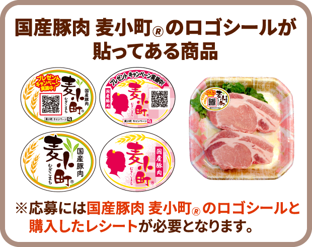 国産豚肉 麦小町®のロゴシールが貼ってある商品 ※応募には国産豚肉 麦小町®のロゴシールと購入したレシートが必要となります。